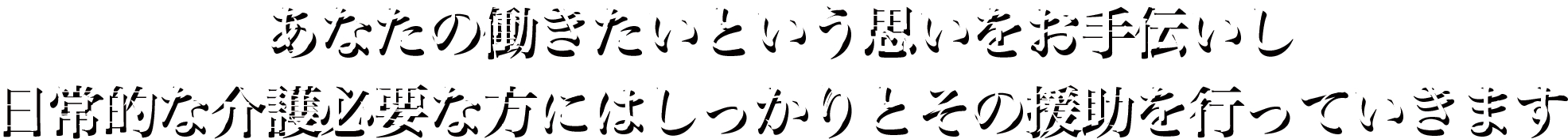 あなたの働きたいという思いをお手伝いし日常的な介護必要な方にはしっかりと援助を行っていきます